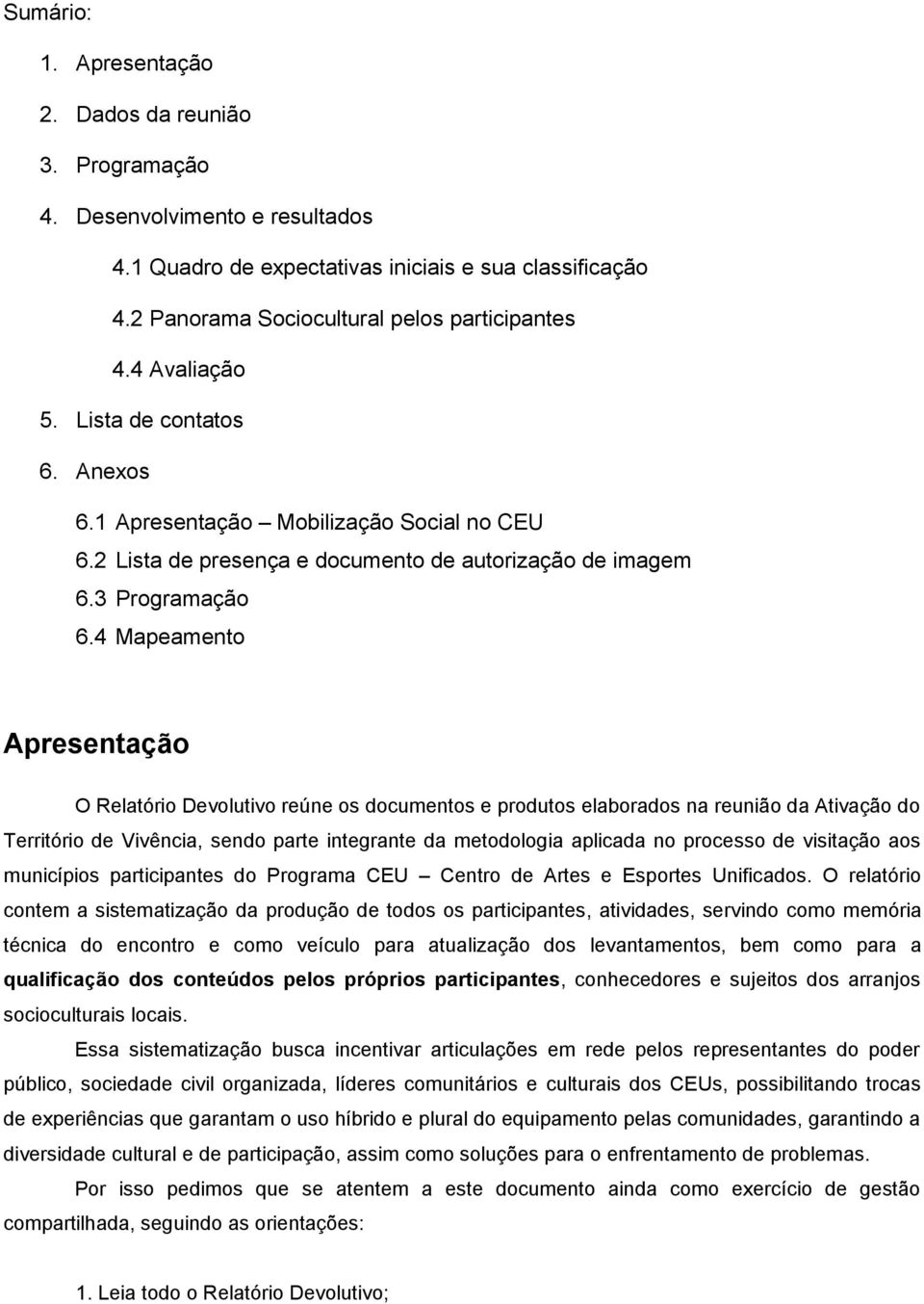 4 Mapeamento Apresentação O Relatório Devolutivo reúne os documentos e produtos elaborados na reunião da Ativação do Território de Vivência, sendo parte integrante da metodologia aplicada no processo