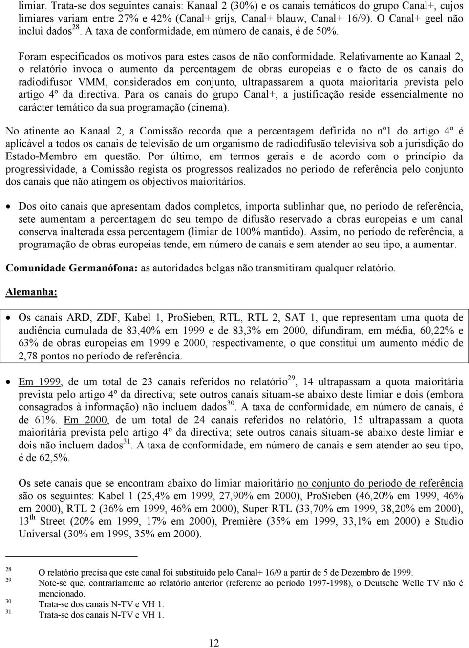 Relativamente ao Kanaal 2, o relatório invoca o aumento da percentagem de obras europeias e o facto de os canais do radiodifusor VMM, considerados em conjunto, ultrapassarem a quota maioritária