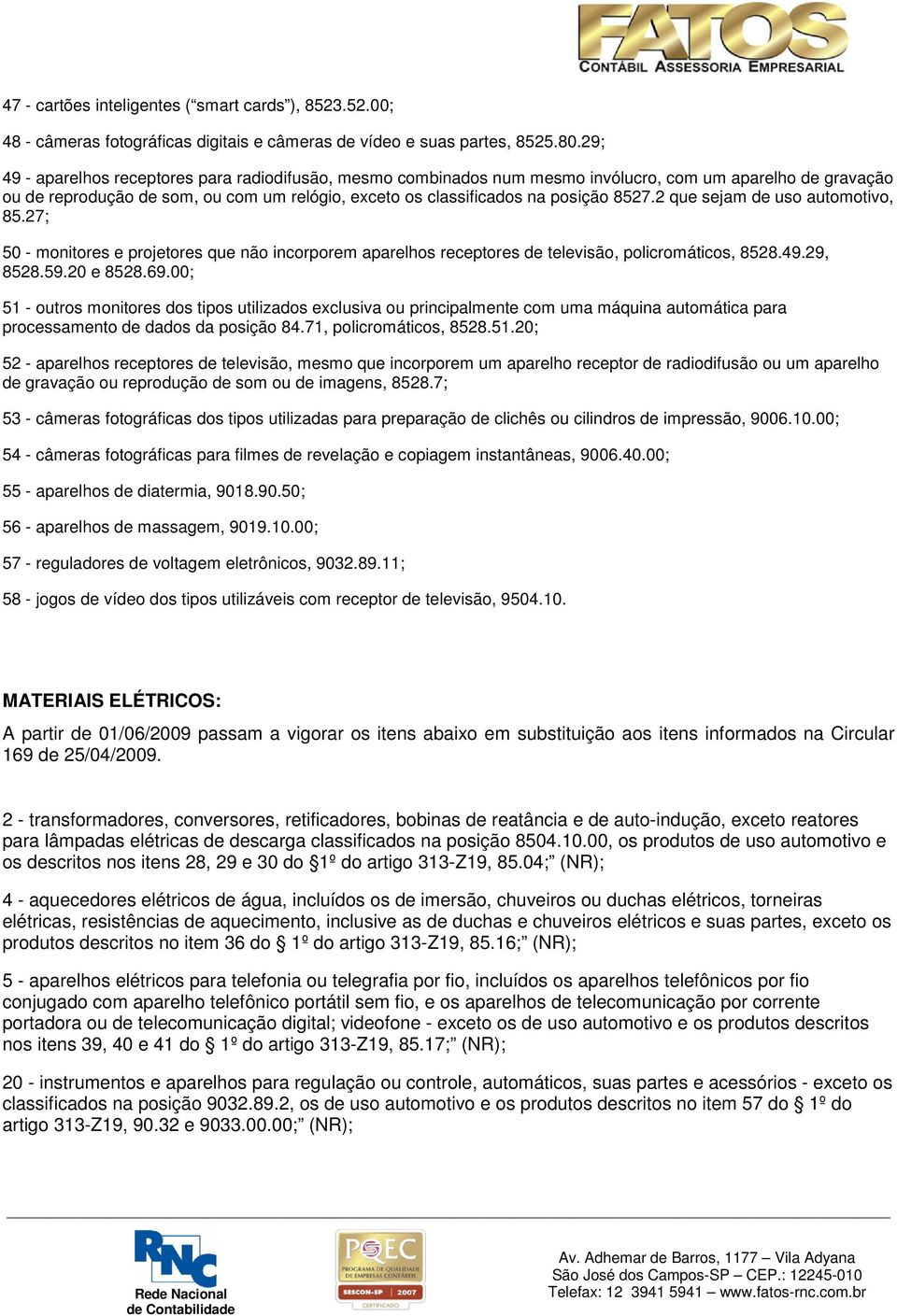 2 que sejam de uso automotivo, 85.27; 50 - monitores e projetores que não incorporem aparelhos receptores de televisão, policromáticos, 8528.49.29, 8528.59.20 e 8528.69.