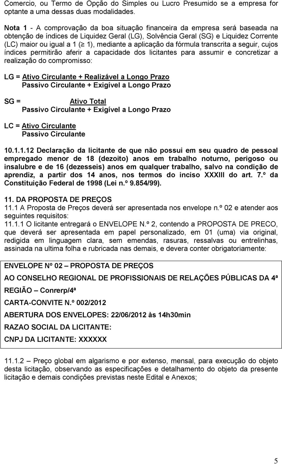 mediante a aplicação da fórmula transcrita a seguir, cujos índices permitirão aferir a capacidade dos licitantes para assumir e concretizar a realização do compromisso: LG = Ativo Circulante +