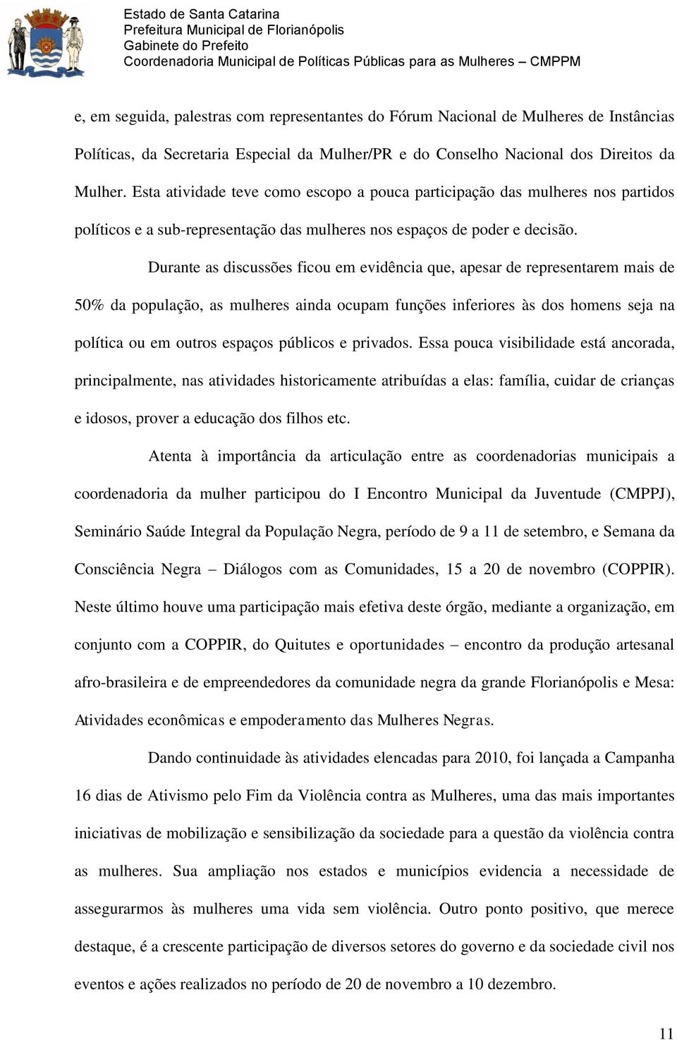 Durante as discussões ficou em evidência que, apesar de representarem mais de 50% da população, as mulheres ainda ocupam funções inferiores às dos homens seja na política ou em outros espaços