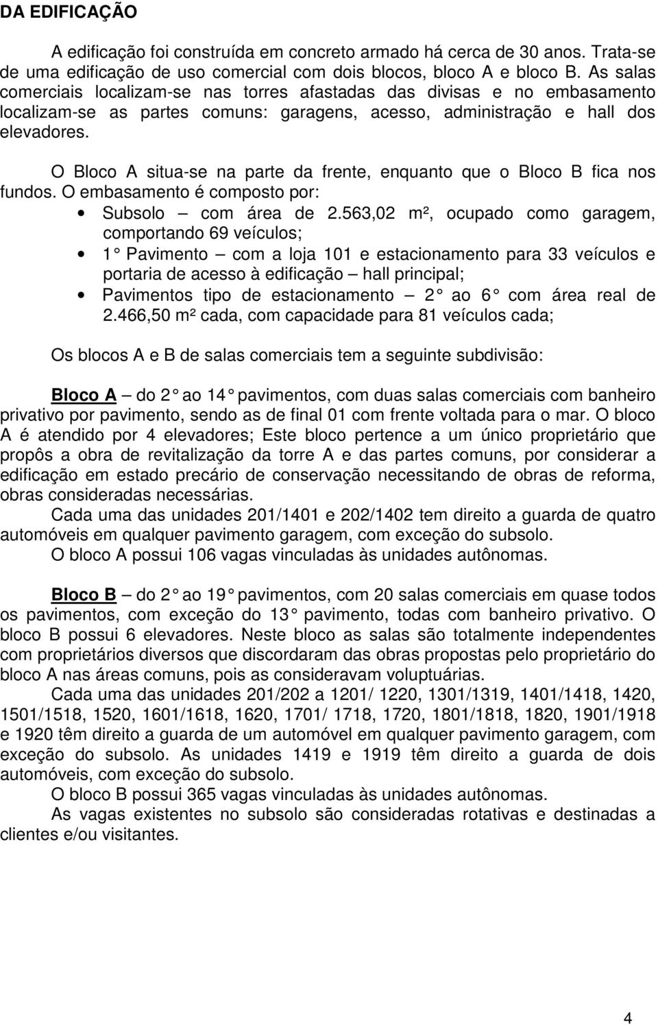 O Bloco A situa-se na parte da frente, enquanto que o Bloco B fica nos fundos. O embasamento é composto por: Subsolo com área de 2.