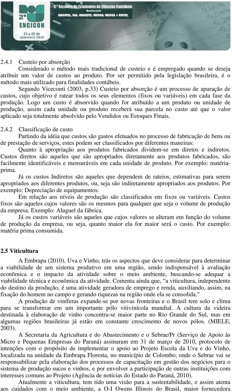 33) Custeio por absorção é um processo de apuração de custos, cujo objetivo é ratear todos os seus elementos (fixos ou variáveis) em cada fase da produção.