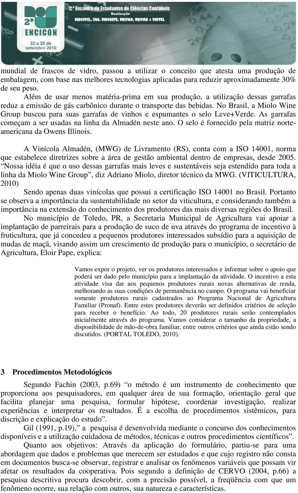 No Brasil, a Miolo Wine Group buscou para suas garrafas de vinhos e espumantes o selo Leve+Verde. As garrafas começam a ser usadas na linha da Almadén neste ano.