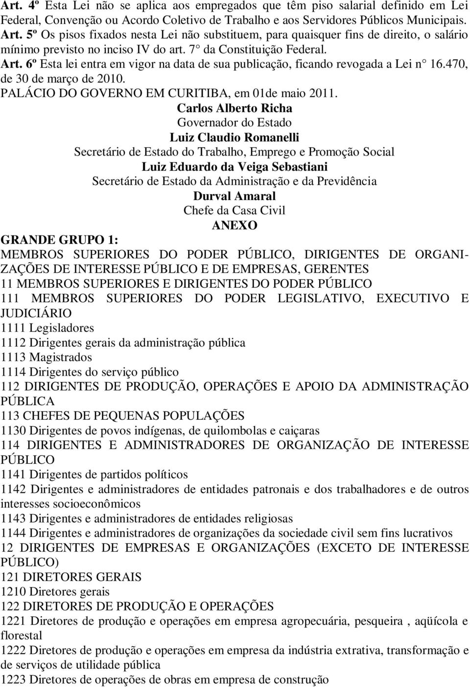 6º Esta lei entra em vigor na data de sua publicação, ficando revogada a Lei n 16.470, de 30 de março de 2010. PALÁCIO DO GOVERNO EM CURITIBA, em 01de maio 2011.