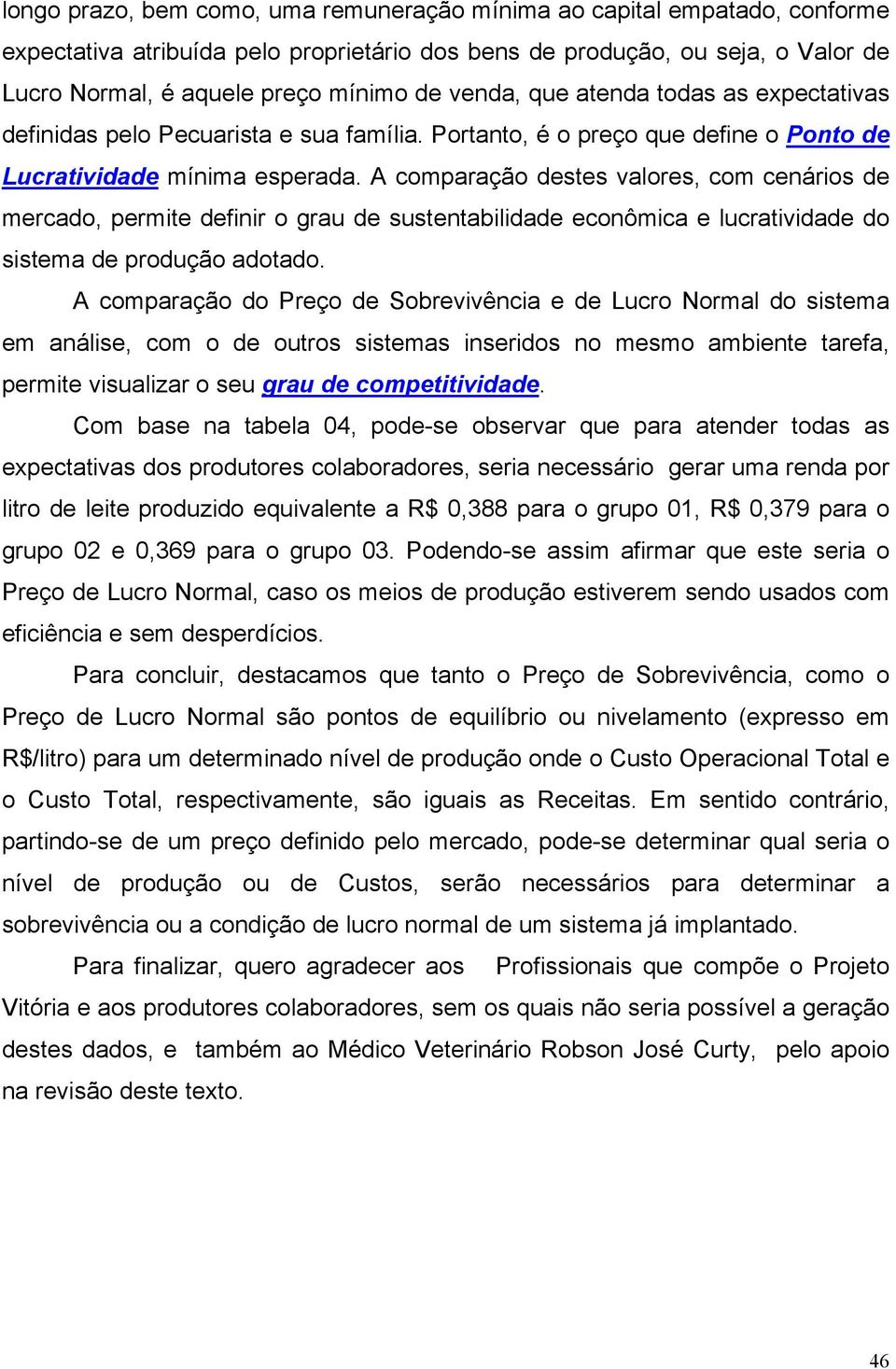 A comparação destes valores, com cenários de mercado, permite definir o grau de sustentabilidade econômica e lucratividade do sistema de produção adotado.