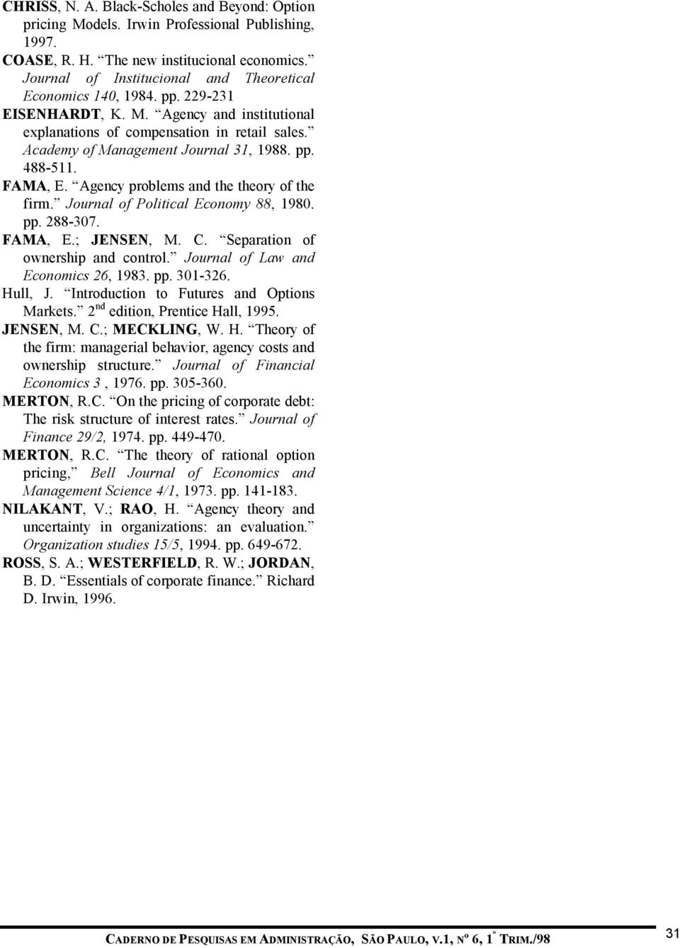 Academy of Management Journal 31, 1988. pp. 488-511. FAMA, E. Agency problems and the theory of the firm. Journal of Political Economy 88, 1980. pp. 288-307. FAMA, E.; JENSEN, M. C.