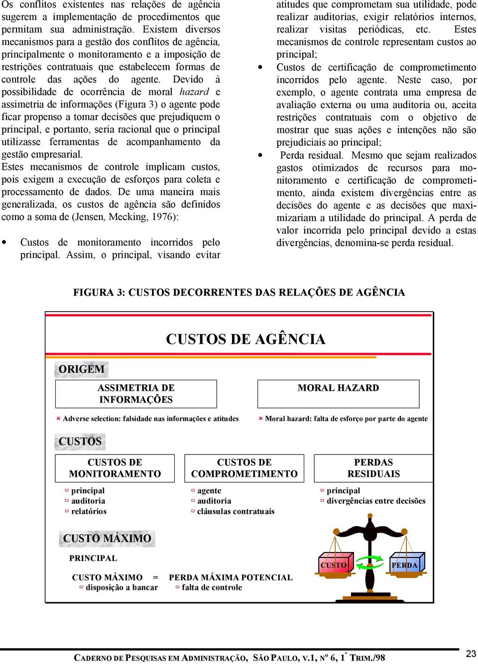 Devido à possibilidade de ocorrência de moral hazard e assimetria de informações (Figura 3) o agente pode ficar propenso a tomar decisões que prejudiquem o principal, e portanto, seria racional que o