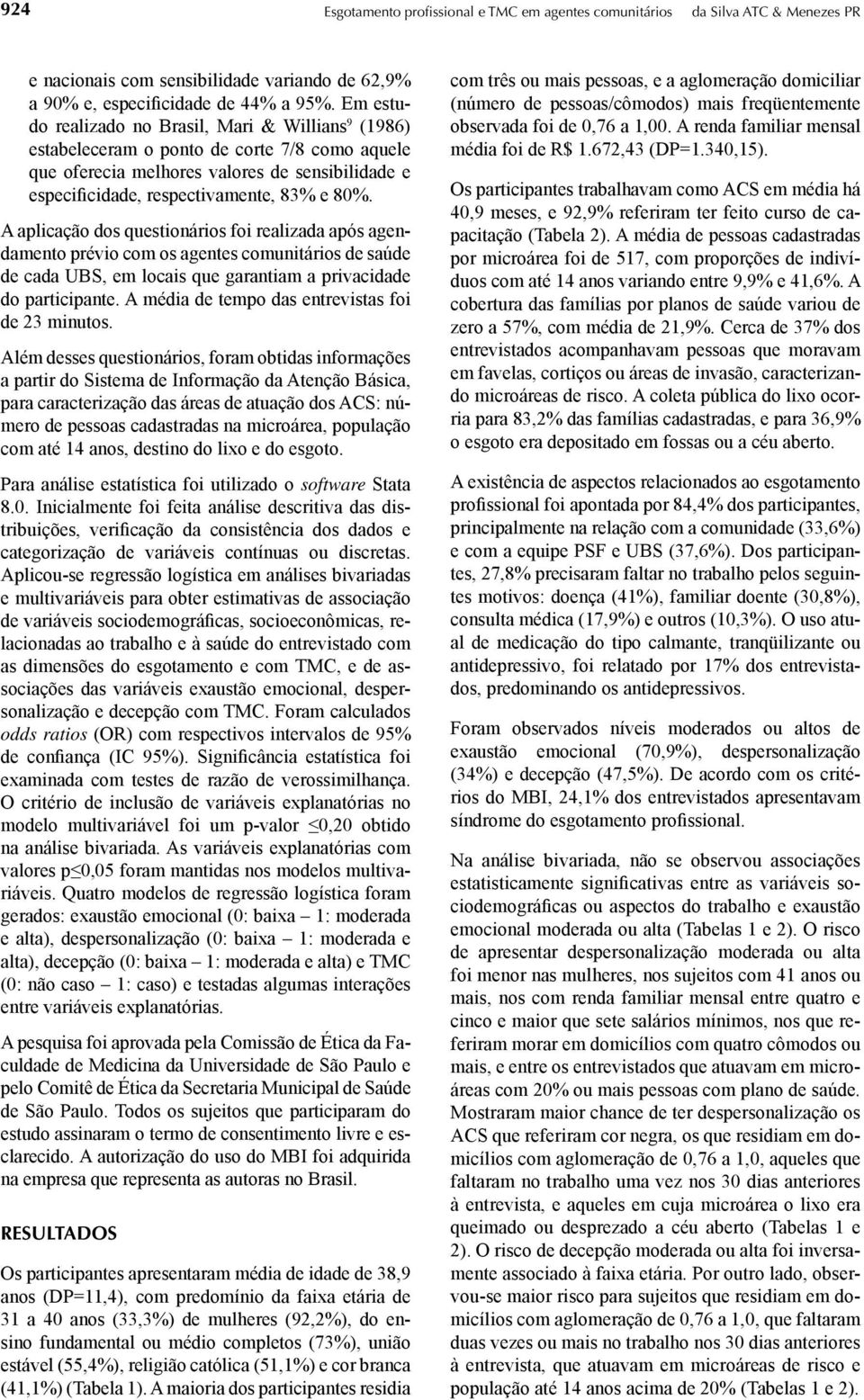 A aplicação dos questionários foi realizada após agendamento prévio com os agentes comunitários de saúde de cada UBS, em locais que garantiam a privacidade do participante.