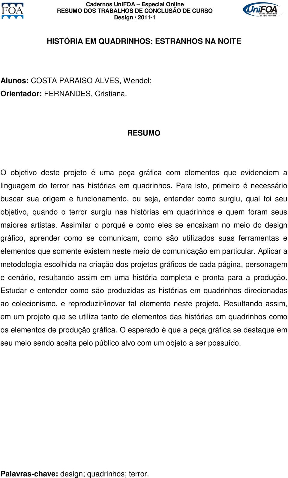 Para isto, primeiro é necessário buscar sua origem e funcionamento, ou seja, entender como surgiu, qual foi seu objetivo, quando o terror surgiu nas histórias em quadrinhos e quem foram seus maiores