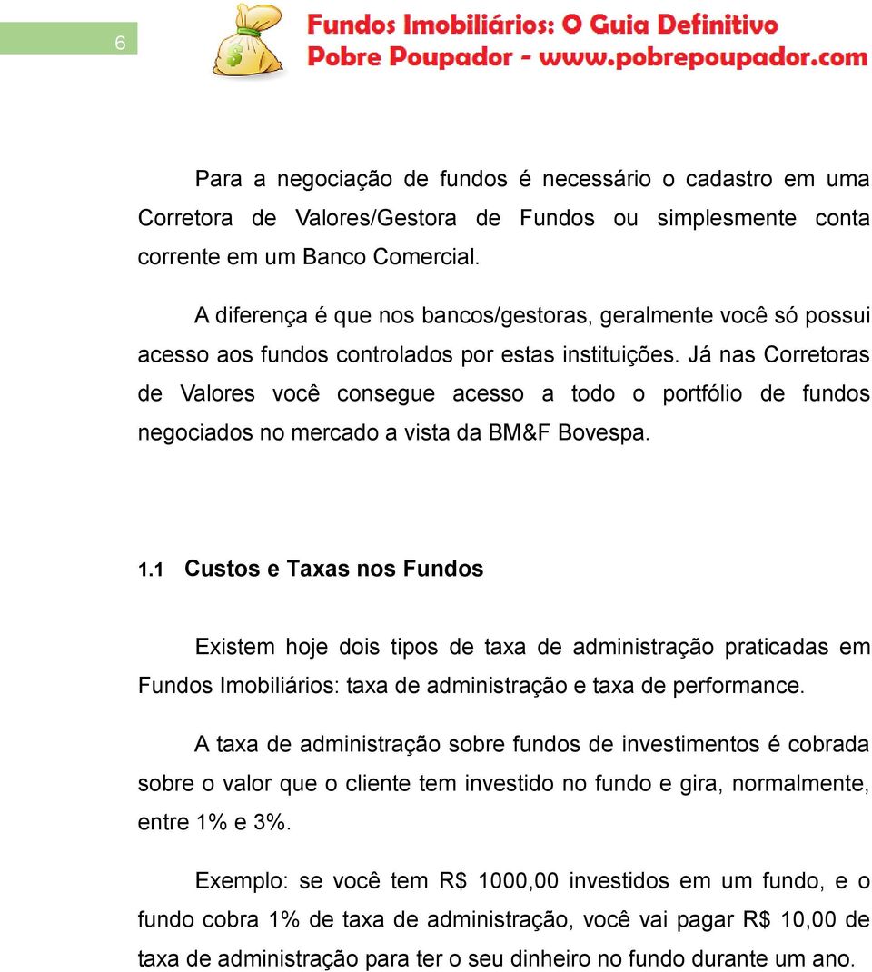 Já nas Corretoras de Valores você consegue acesso a todo o portfólio de fundos negociados no mercado a vista da BM&F Bovespa. 1.