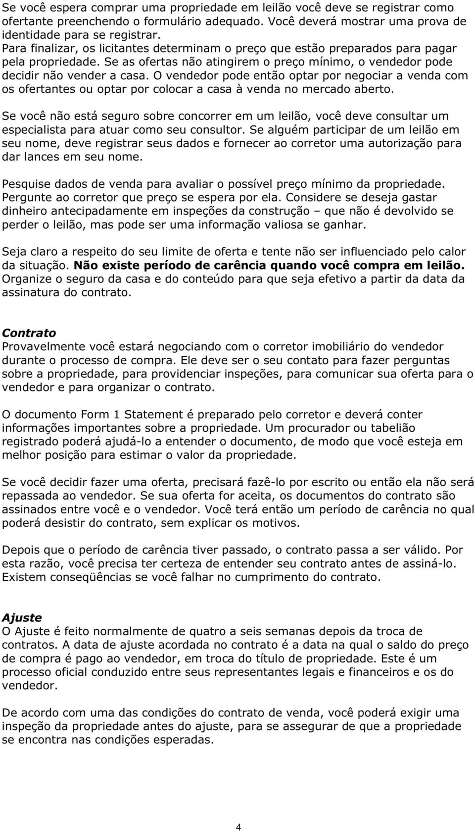 O vendedor pode então optar por negociar a venda com os ofertantes ou optar por colocar a casa à venda no mercado aberto.