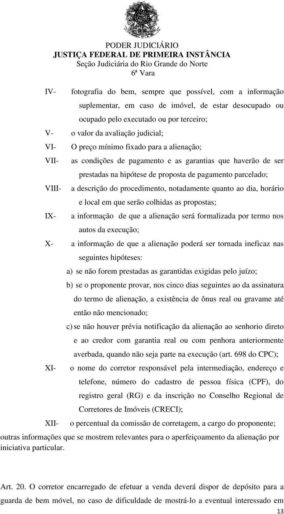 do procedimento, notadamente quanto ao dia, horário e local em que serão colhidas as propostas; a informação de que a alienação será formalizada por termo nos autos da execução; X- a informação de