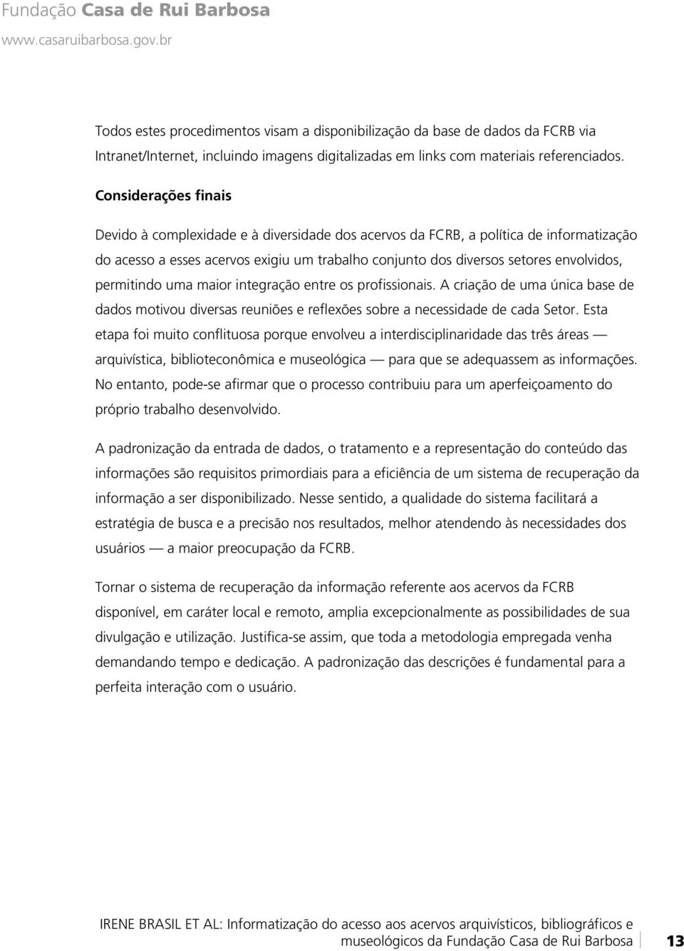 permitindo uma maior integração entre os profissionais. A criação de uma única base de dados motivou diversas reuniões e reflexões sobre a necessidade de cada Setor.