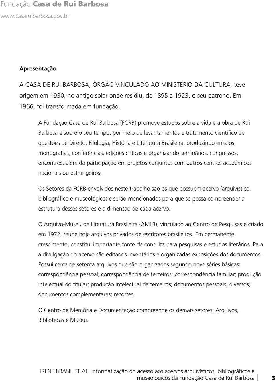 História e Literatura Brasileira, produzindo ensaios, monografias, conferências, edições críticas e organizando seminários, congressos, encontros, além da participação em projetos conjuntos com