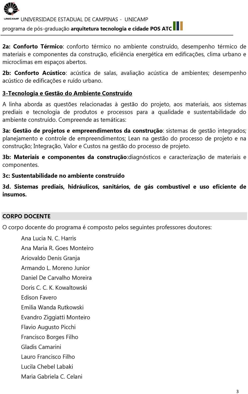 3-Tecnologia e Gestão do Ambiente Construído A linha aborda as questões relacionadas à gestão do projeto, aos materiais, aos sistemas prediais e tecnologia de produtos e processos para a qualidade e