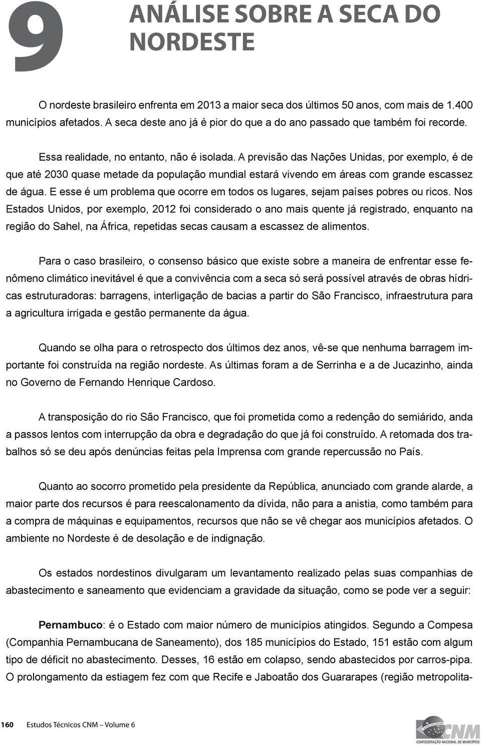 A previsão das Nações Unidas, por exemplo, é de que até 2030 quase metade da população mundial estará vivendo em áreas com grande escassez de água.