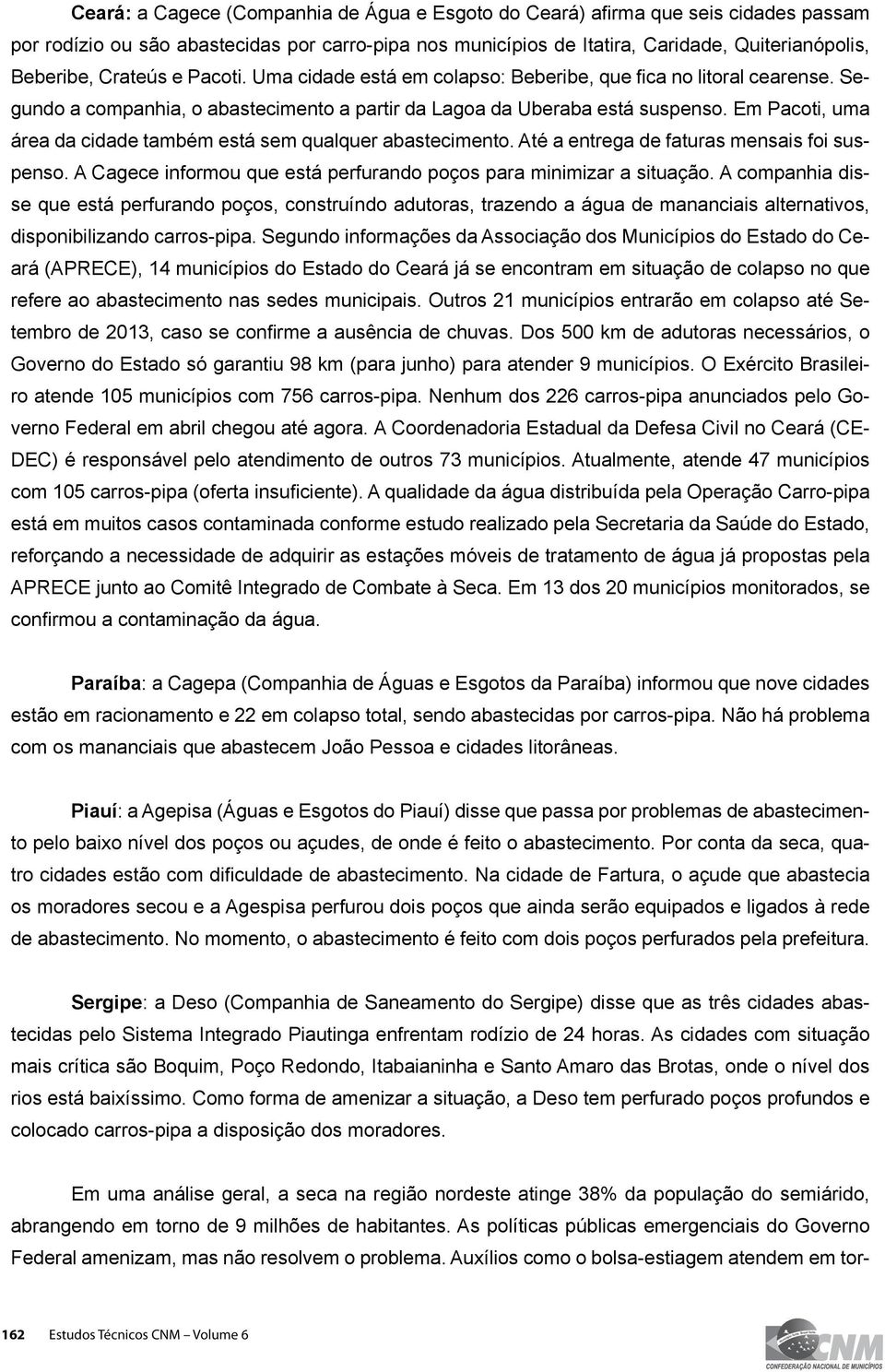 Em Pacoti, uma área da cidade também está sem qualquer abastecimento. Até a entrega de faturas mensais foi suspenso. A Cagece informou que está perfurando poços para minimizar a situação.