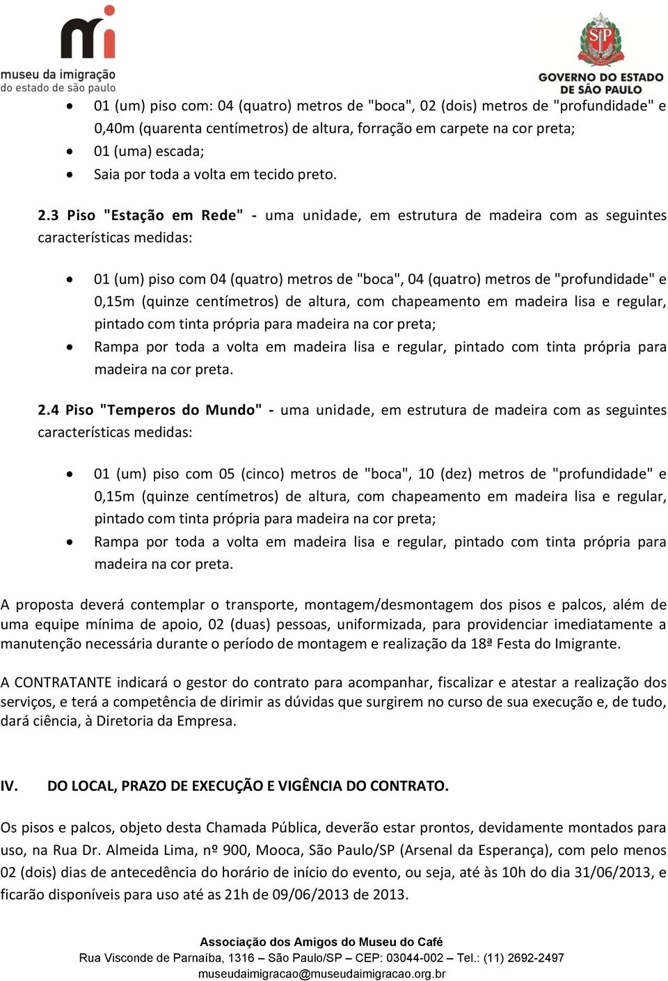 3 Piso "Estação em Rede" - uma unidade, em estrutura de madeira com as seguintes características medidas: 01 (um) piso com 04 (quatro) metros de "boca", 04 (quatro) metros de "profundidade" e 0,15m