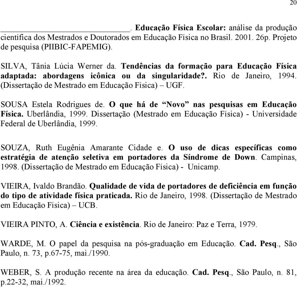 O que há de Novo nas pesquisas em Educação Física. Uberlândia, 1999. Dissertação (Mestrado em Educação Física) - Universidade Federal de Uberlândia, 1999. SOUZA, Ruth Eugênia Amarante Cidade e.