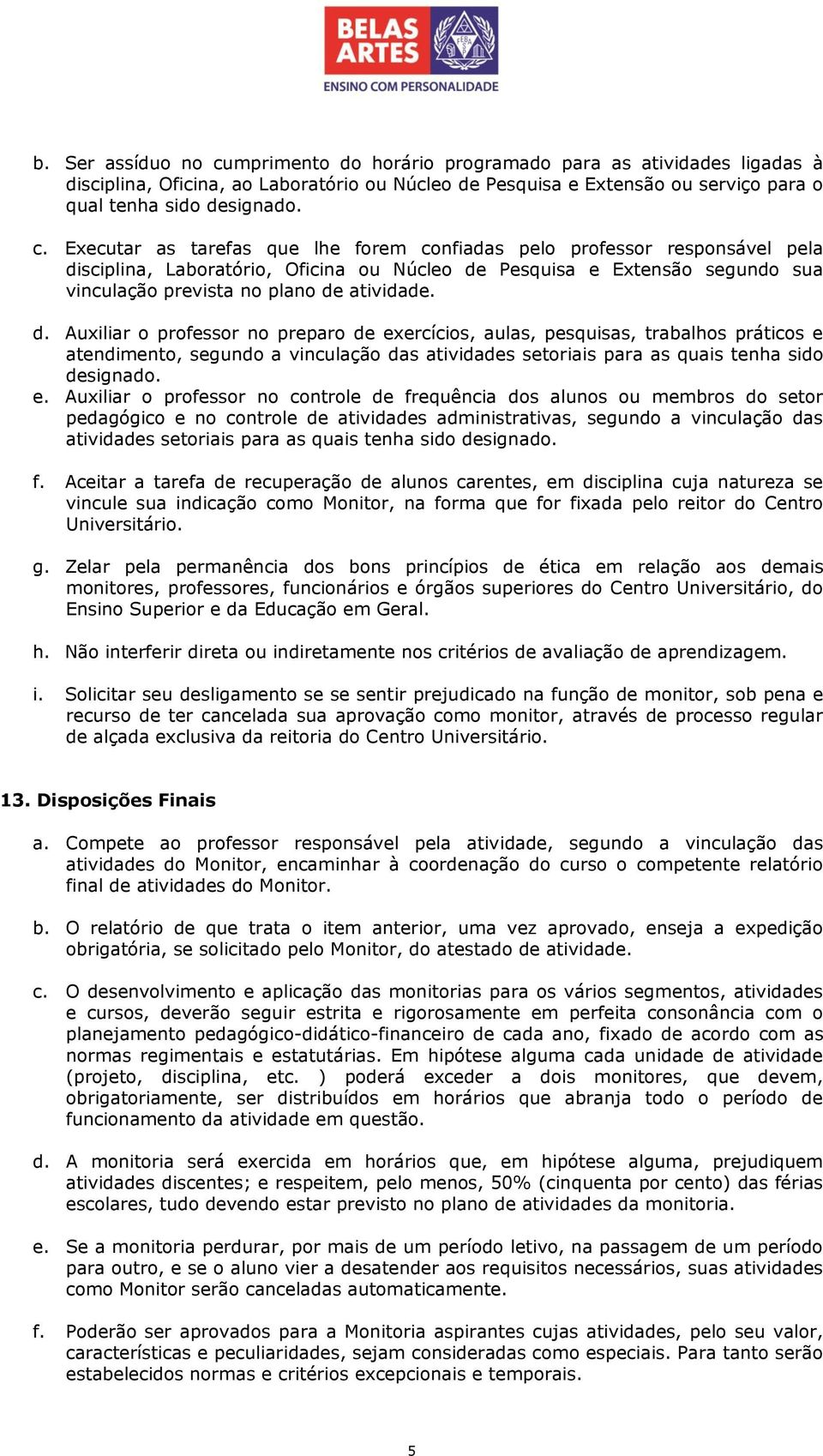 Executar as tarefas que lhe forem confiadas pelo professor responsável pela di