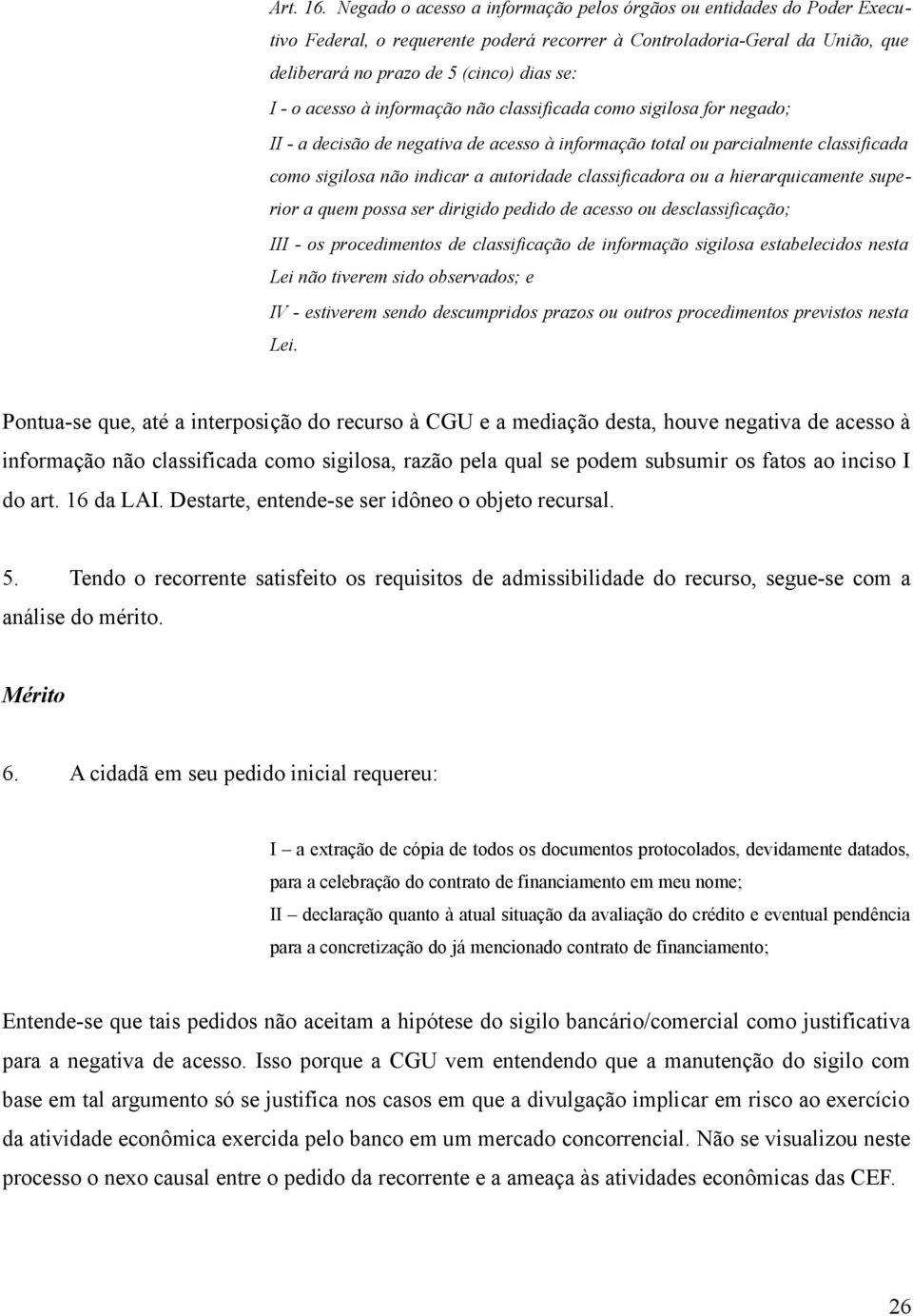 acesso à informação não classificada como sigilosa for negado; II - a decisão de negativa de acesso à informação total ou parcialmente classificada como sigilosa não indicar a autoridade