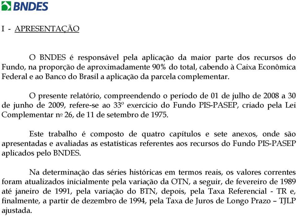 O presente relatório, compreendendo o período de 01 de julho de 2008 a 30 de junho de 2009, refere-se ao 33º exercício do Fundo PIS-PASEP, criado pela Lei Complementar n o 26, de 11 de setembro de