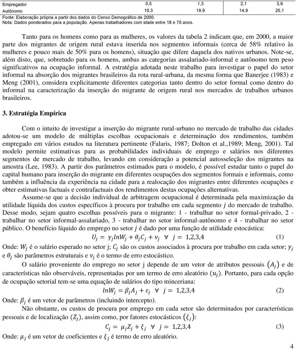 Tanto para os homens como para as mulheres, os valores da tabela 2 indicam que, em 2000, a maior parte dos migrantes de origem rural estava inserida nos segmentos informais (cerca de 58% relativo às