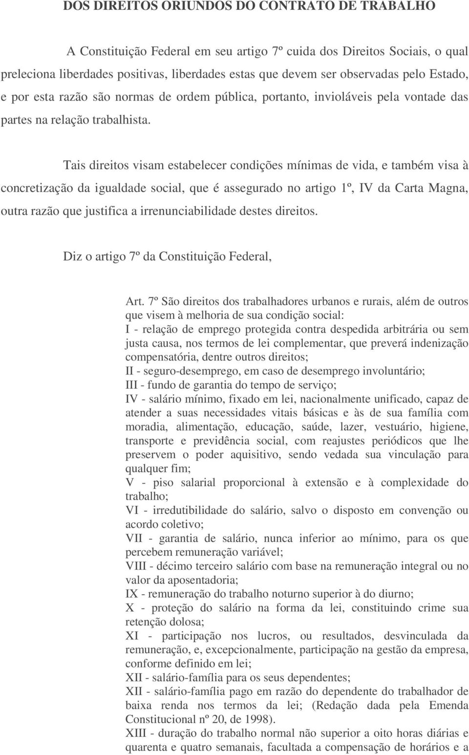 Tais direitos visam estabelecer condições mínimas de vida, e também visa à concretização da igualdade social, que é assegurado no artigo 1º, IV da Carta Magna, outra razão que justifica a