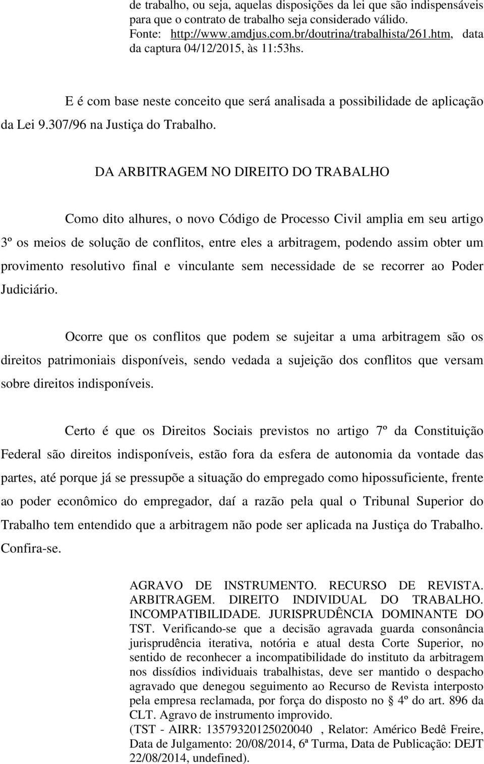 DA ARBITRAGEM NO DIREITO DO TRABALHO Como dito alhures, o novo Código de Processo Civil amplia em seu artigo 3º os meios de solução de conflitos, entre eles a arbitragem, podendo assim obter um