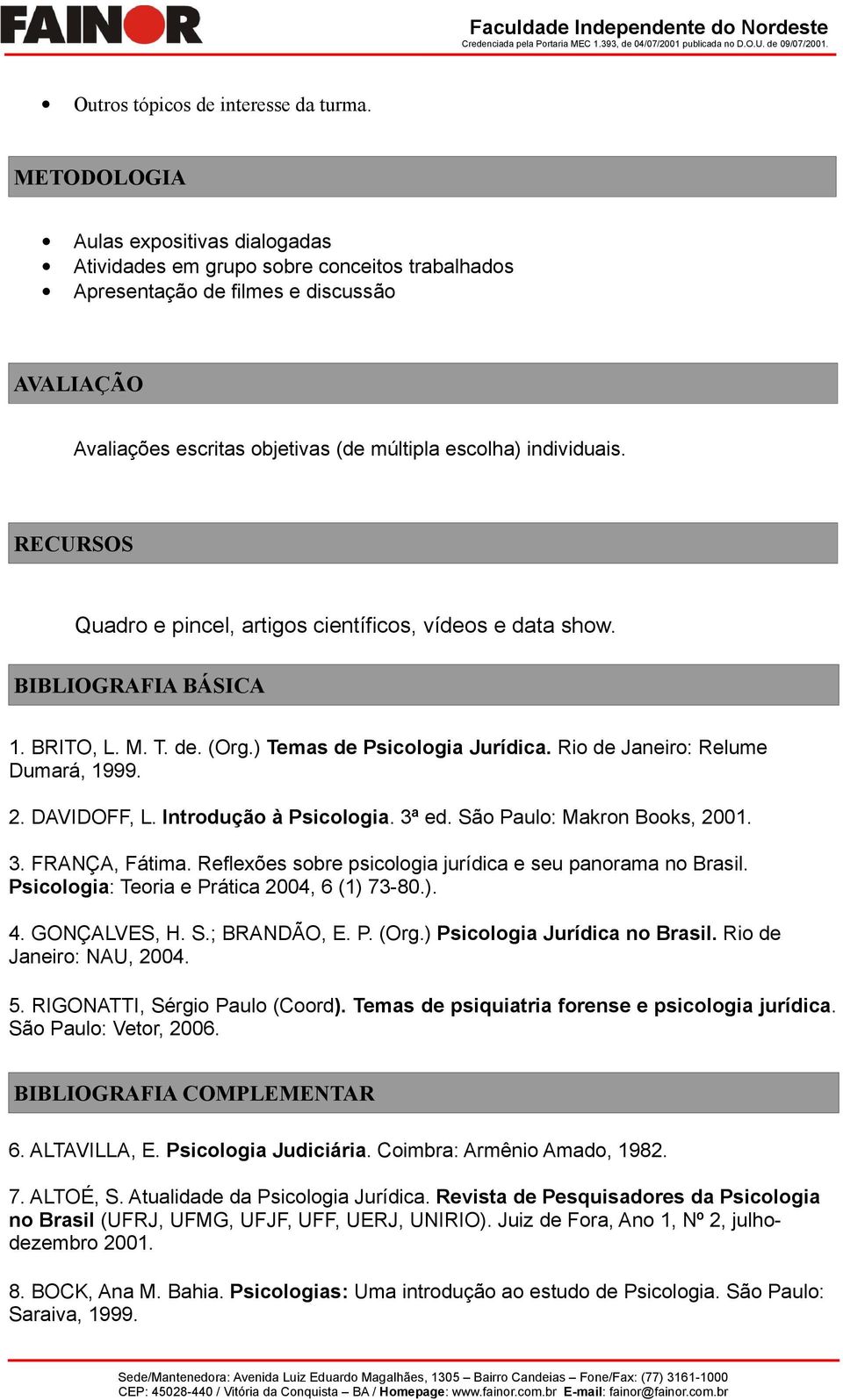 RECURSOS Quadro e pincel, artigos científicos, vídeos e data show. BIBLIOGRAFIA BÁSICA 1. BRITO, L. M. T. de. (Org.) Temas de Psicologia Jurídica. Rio de Janeiro: Relume Dumará, 1999. 2. DAVIDOFF, L.