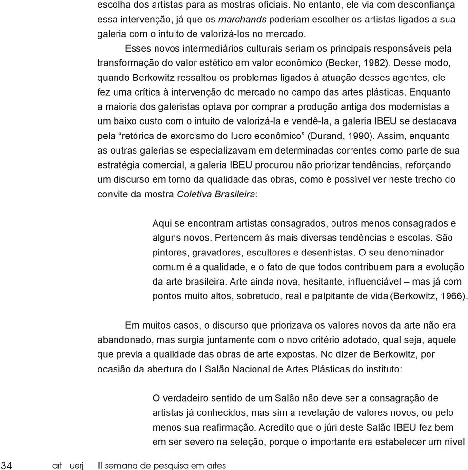 Esses novos intermediários culturais seriam os principais responsáveis pela transformação do valor estético em valor econômico (Becker, 1982).