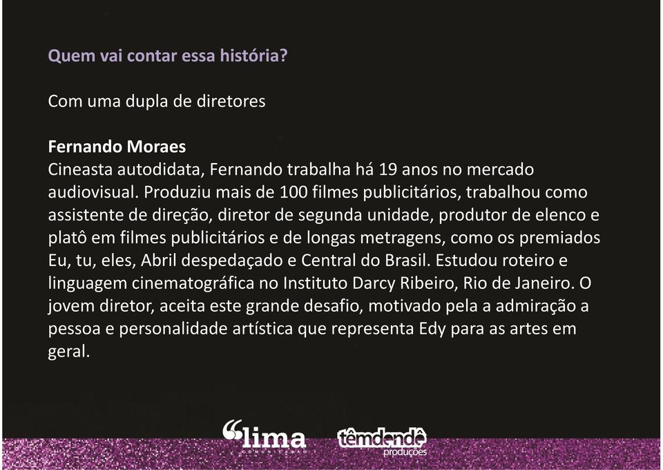 e de longas metragens, como os premiados Eu, tu, eles, Abril despedaçado e Central do Brasil.