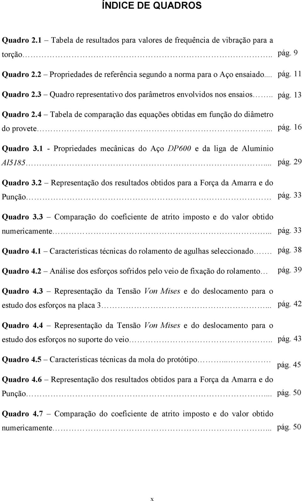 3 Comparação do coeficiente de atrito imposto e do valor obtido numericamente... Quadro 4.1 Características técnicas do rolamento de agulhas seleccionado. Quadro 4.2 Análise dos esforços sofridos pelo veio de fixação do rolamento Quadro 4.