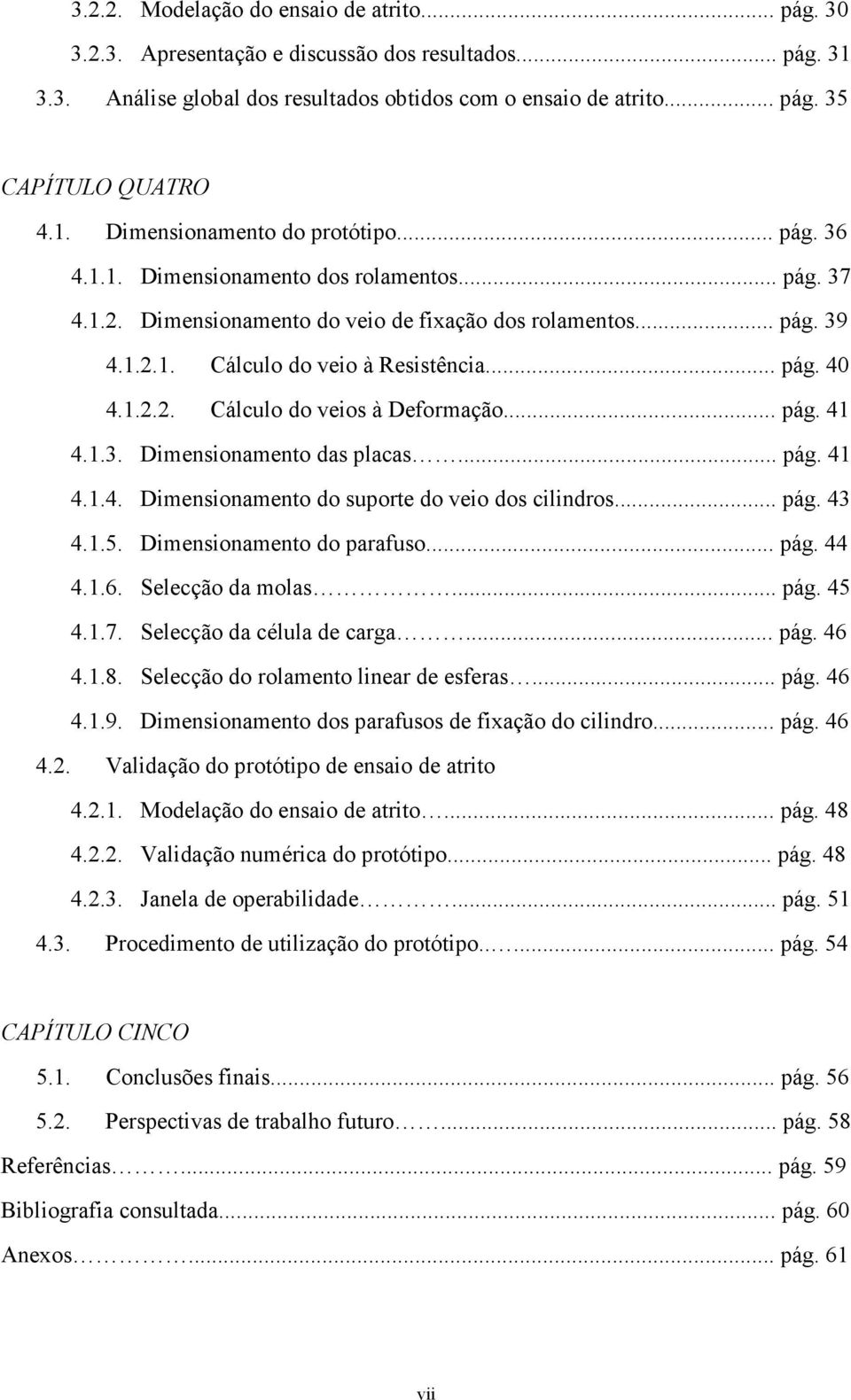 .. pág. 40 4.1.2.2. Cálculo do veios à Deformação... pág. 41 4.1.3. Dimensionamento das placas... pág. 41 4.1.4. Dimensionamento do suporte do veio dos cilindros... pág. 43 4.1.5.