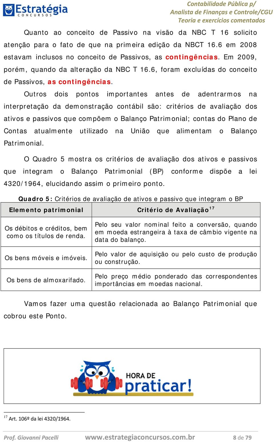 Outros dois pontos importantes antes de adentrarmos na interpretação da demonstração contábil são: critérios de avaliação dos ativos e passivos que compõem o Balanço Patrimonial; contas do Plano de