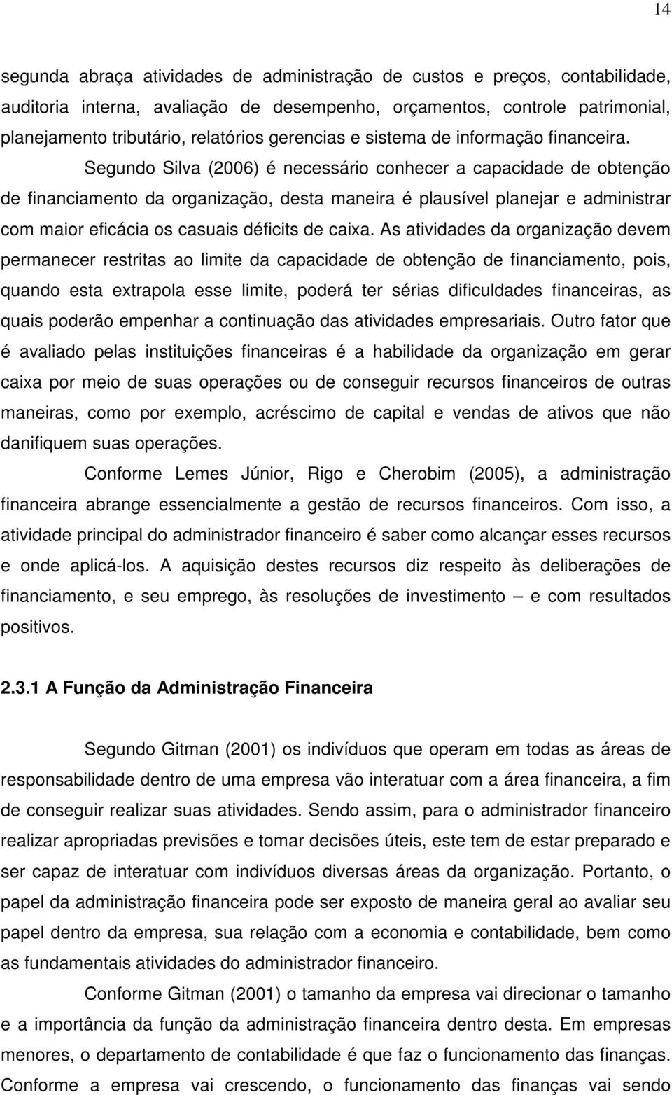 Segundo Silva (2006) é necessário conhecer a capacidade de obtenção de financiamento da organização, desta maneira é plausível planejar e administrar com maior eficácia os casuais déficits de caixa.