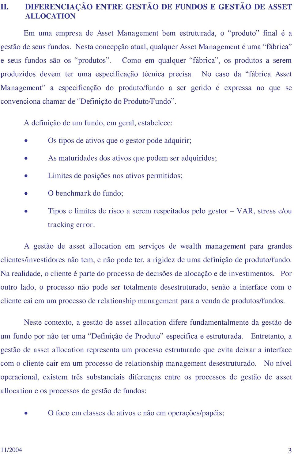 No caso da fábrica Asset Management a especificação do produto/fundo a ser gerido é expressa no que se convenciona chamar de Definição do Produto/Fundo.