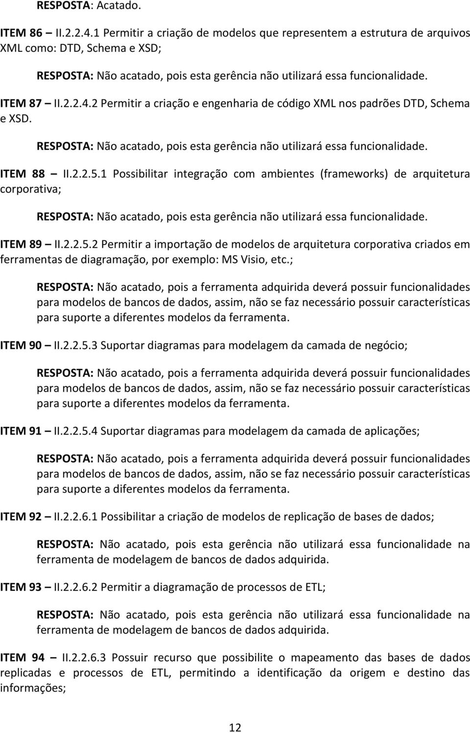 ; RESPOSTA: Não acatado, pois a ferramenta adquirida deverá possuir funcionalidades para modelos de bancos de dados, assim, não se faz necessário possuir características para suporte a diferentes