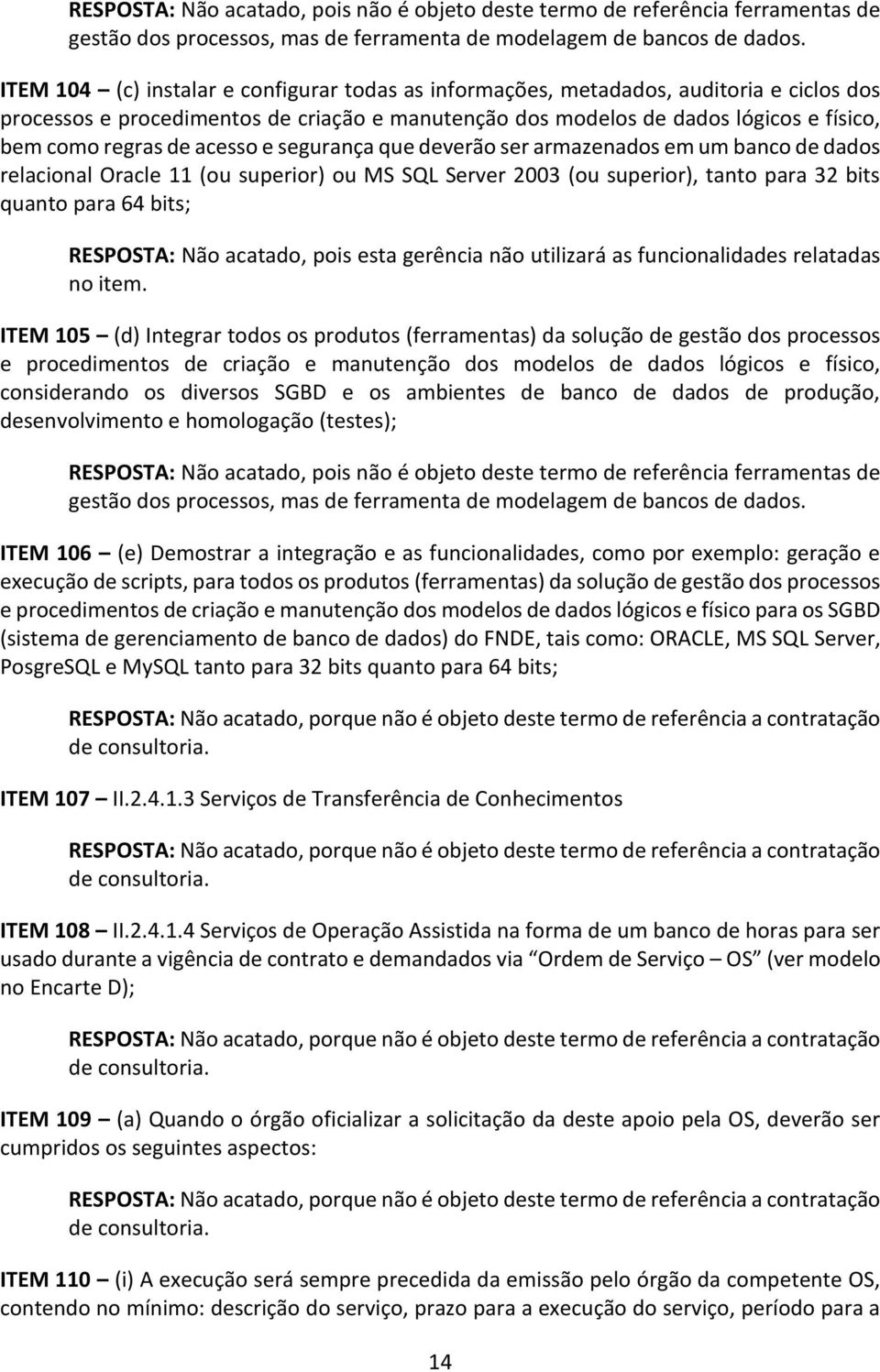 acesso e segurança que deverão ser armazenados em um banco de dados relacional Oracle 11 (ou superior) ou MS SQL Server 2003 (ou superior), tanto para 32 bits quanto para 64 bits; RESPOSTA: Não