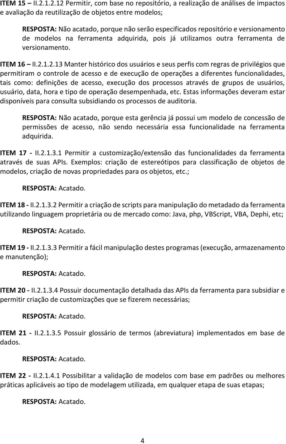 com regras de privilégios que permitiram o controle de acesso e de execução de operações a diferentes funcionalidades, tais como: definições de acesso, execução dos processos através de grupos de