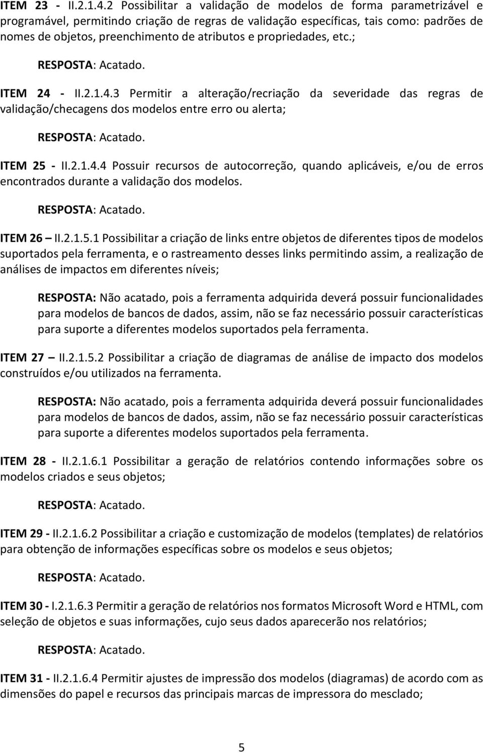 e propriedades, etc.; ITEM 24 - II.2.1.4.3 Permitir a alteração/recriação da severidade das regras de validação/checagens dos modelos entre erro ou alerta; ITEM 25 - II.2.1.4.4 Possuir recursos de autocorreção, quando aplicáveis, e/ou de erros encontrados durante a validação dos modelos.