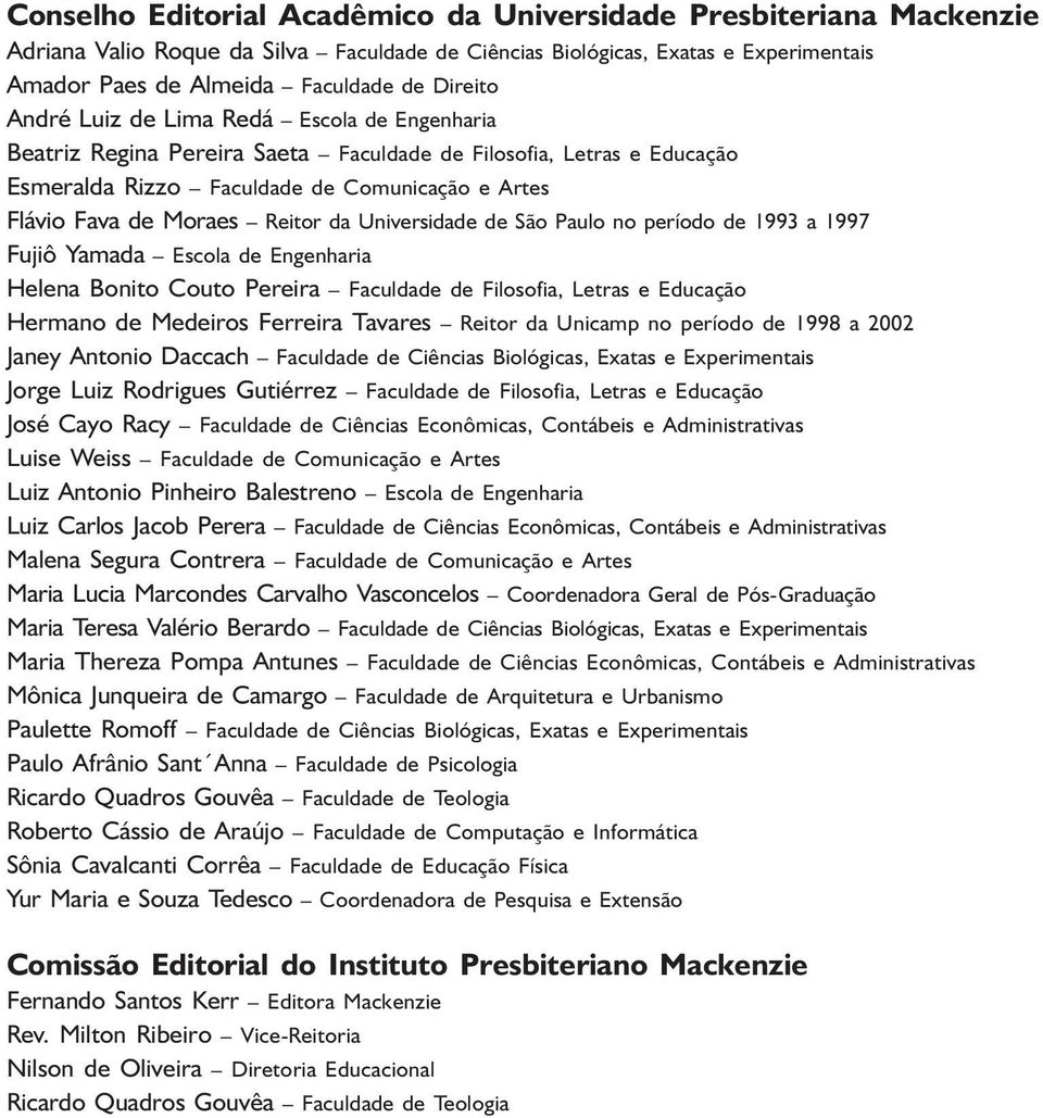 Universidade de São Paulo no período de 1993 a 1997 Fujiô Yamada Escola de Engenharia Helena Bonito Couto Pereira Faculdade de Filosofia, Letras e Educação Hermano de Medeiros Ferreira Tavares Reitor