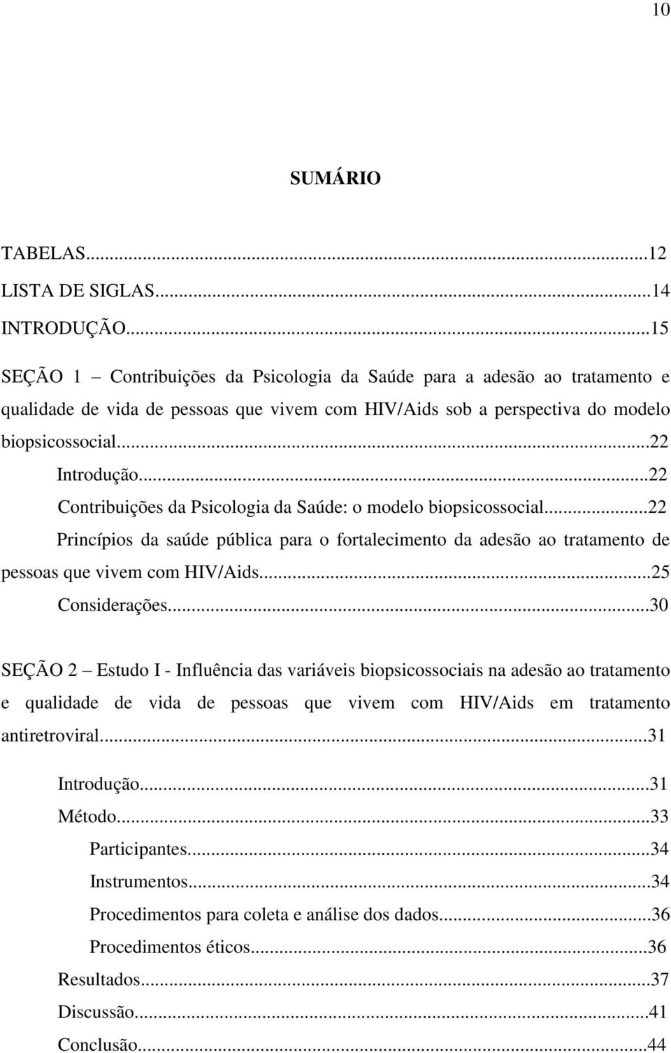 ..22 Contribuições da Psicologia da Saúde: o modelo biopsicossocial...22 Princípios da saúde pública para o fortalecimento da adesão ao tratamento de pessoas que vivem com HIV/Aids...25 Considerações.