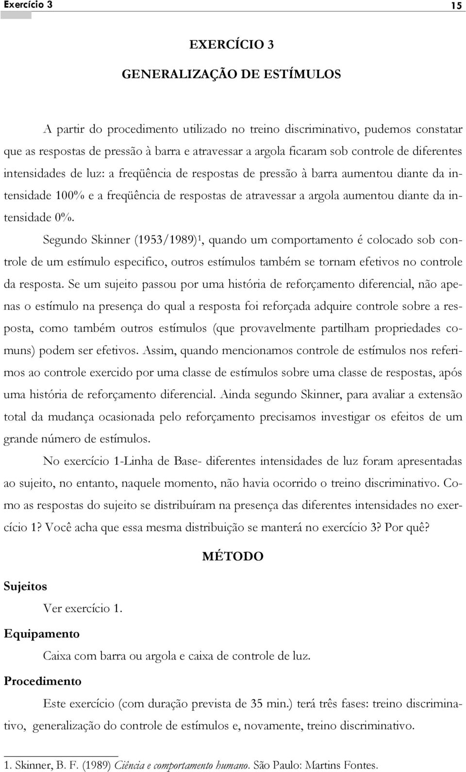 intensidade 0%. Segundo Skinner (1953/1989) 1, quando um comportamento é colocado sob controle de um estímulo especifico, outros estímulos também se tornam efetivos no controle da resposta.