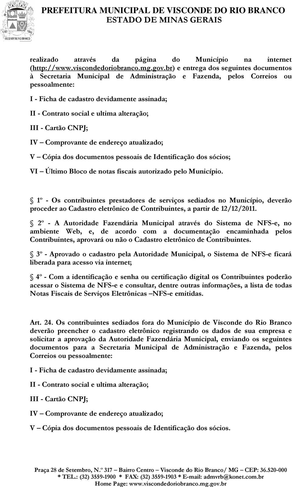 alteração; III - Cartão CNPJ; IV Comprovante de endereço atualizado; V Cópia dos documentos pessoais de Identificação dos sócios; VI Último Bloco de notas fiscais autorizado pelo Município.