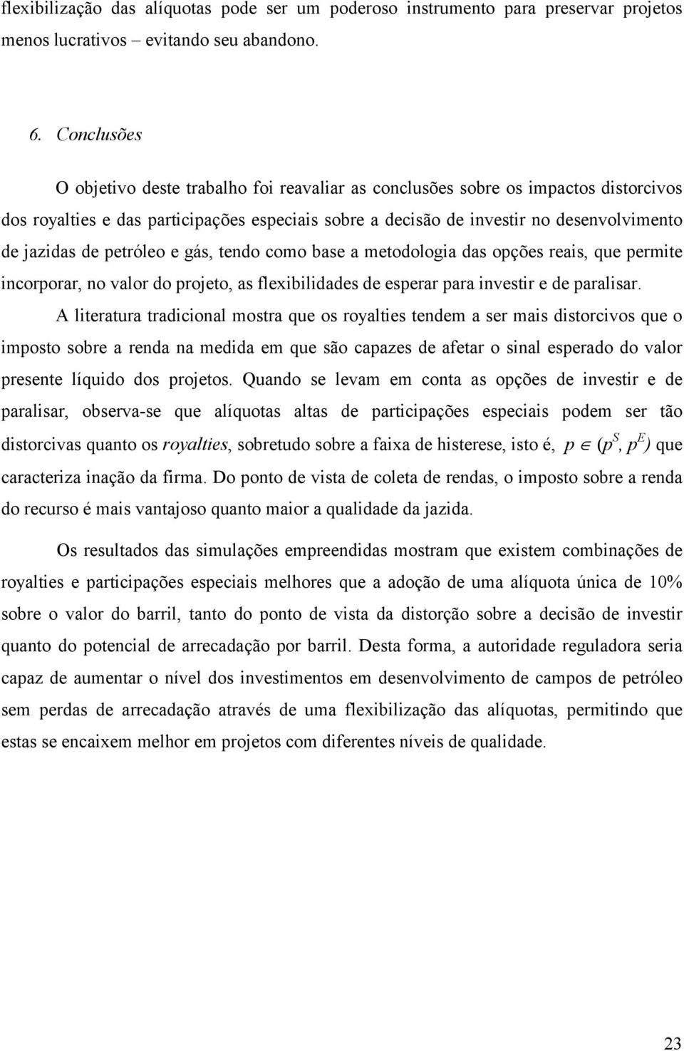 petróleo e gás, tendo como base a metodologia das opções reais, que permite incorporar, no valor do projeto, as flexibilidades de esperar para investir e de paralisar.