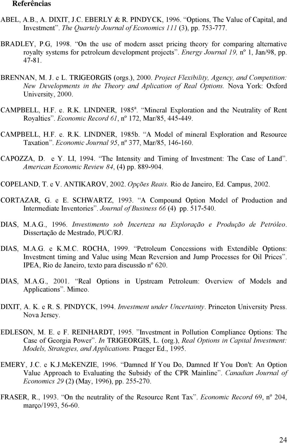 TRIGEORGIS (orgs.), 2000. Project Flexibility, Agency, and Competition: New Developments in the Theory and Aplication of Real Options. Nova York: Oxford University, 2000. CAMPBELL, H.F. e. R.K.