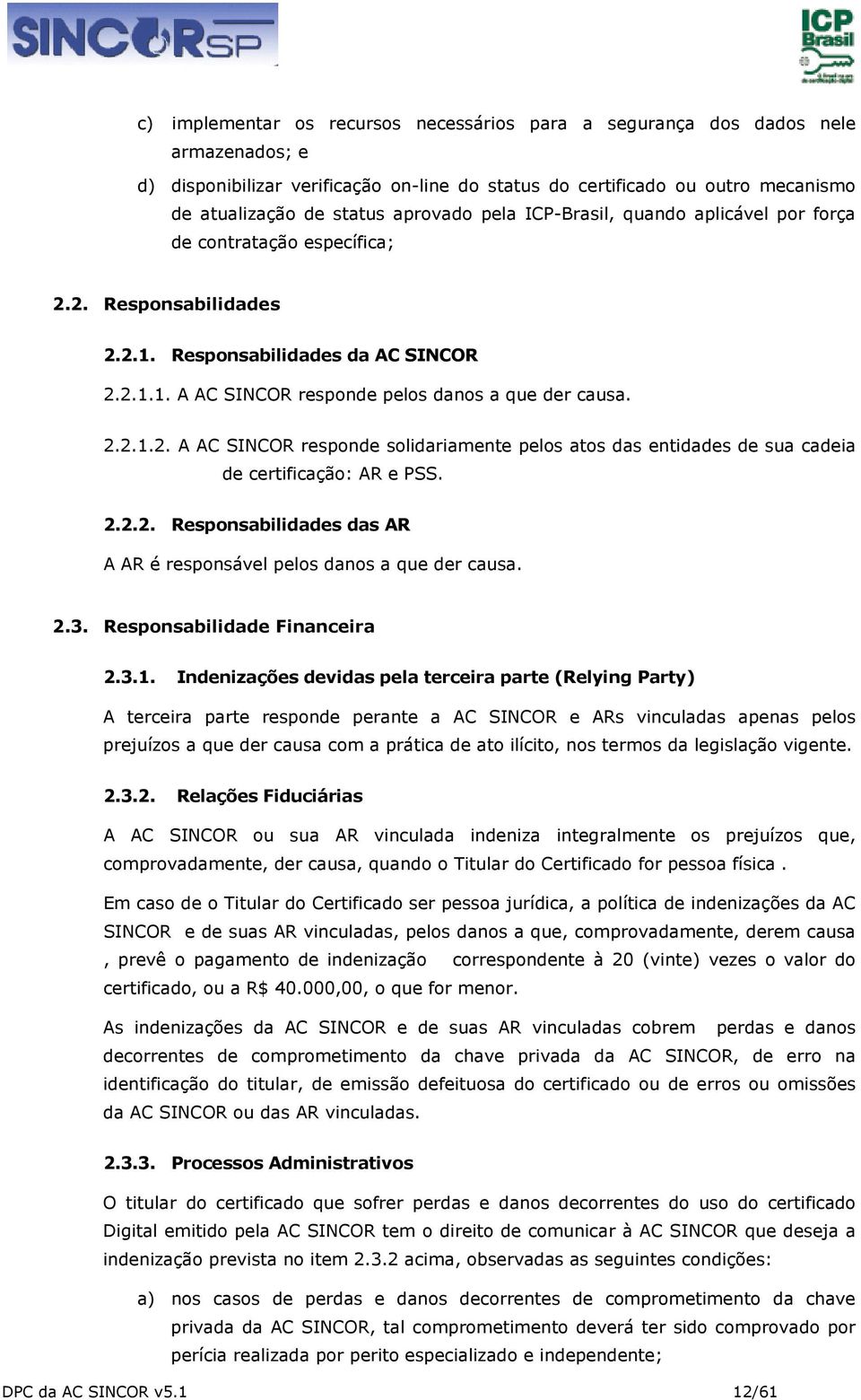 2.2.1.2. A AC SINCOR responde solidariamente pelos atos das entidades de sua cadeia de certificação: AR e PSS. 2.2.2. Responsabilidades das AR A AR é responsável pelos danos a que der causa. 2.3.