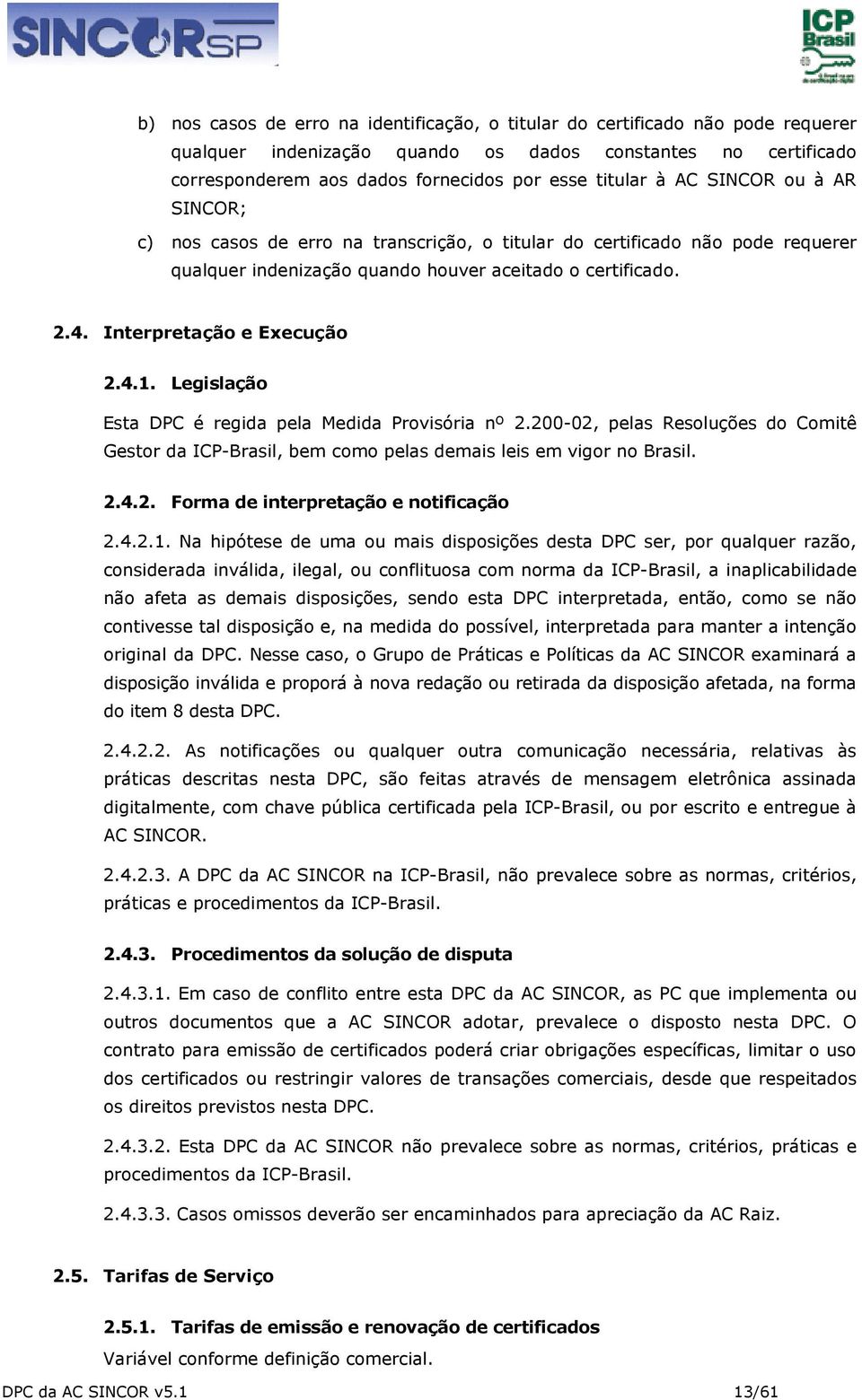 Legislação Esta DPC é regida pela Medida Provisória nº 2.200-02, pelas Resoluções do Comitê Gestor da ICP-Brasil, bem como pelas demais leis em vigor no Brasil. 2.4.2. Forma de interpretação e notificação 2.